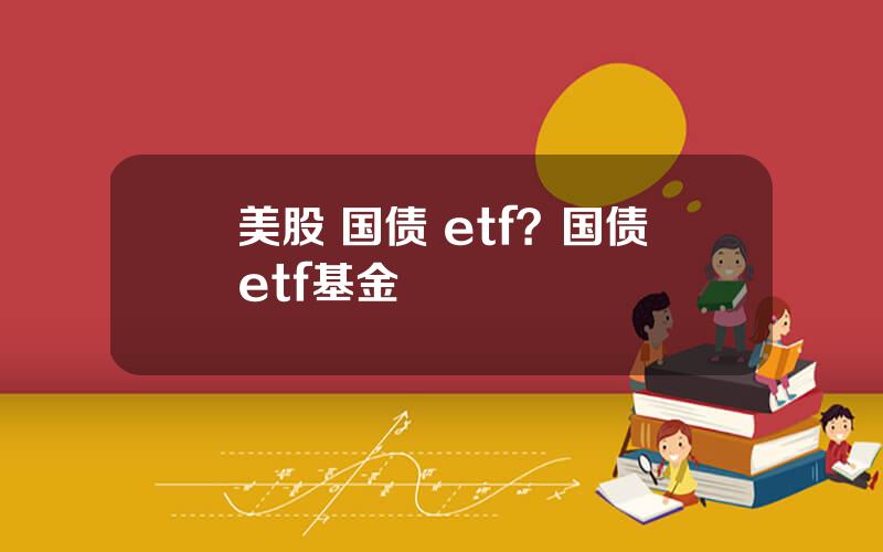 美股 国债 etf？国债etf基金